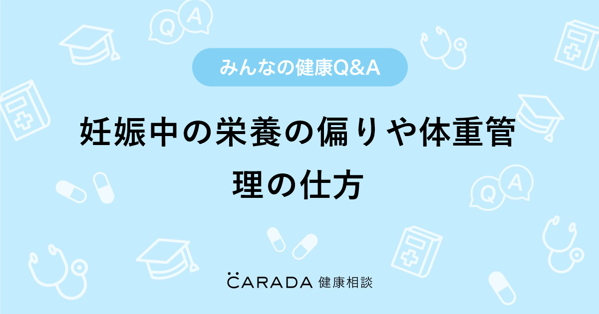 妊娠中の栄養の偏りや体重管理の仕方 Carada 健康相談 医師や専門家に相談できる医療 ヘルスケアのq Aサイト