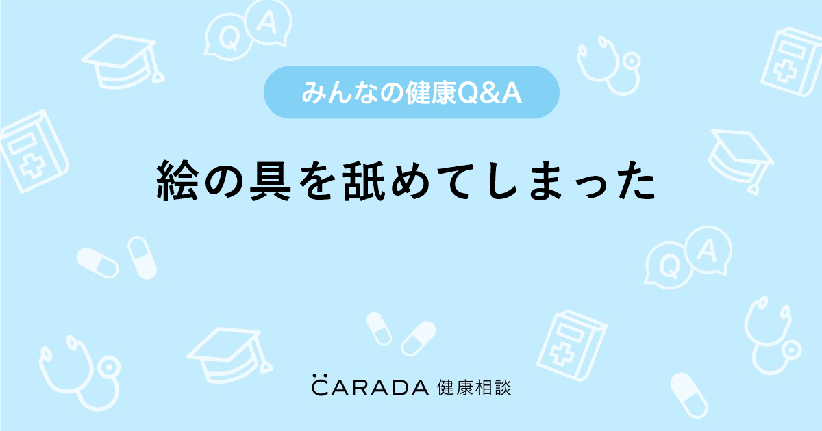 絵の具を舐めてしまった Carada 健康相談 医師や専門家に相談できる医療 ヘルスケアのq Aサイト