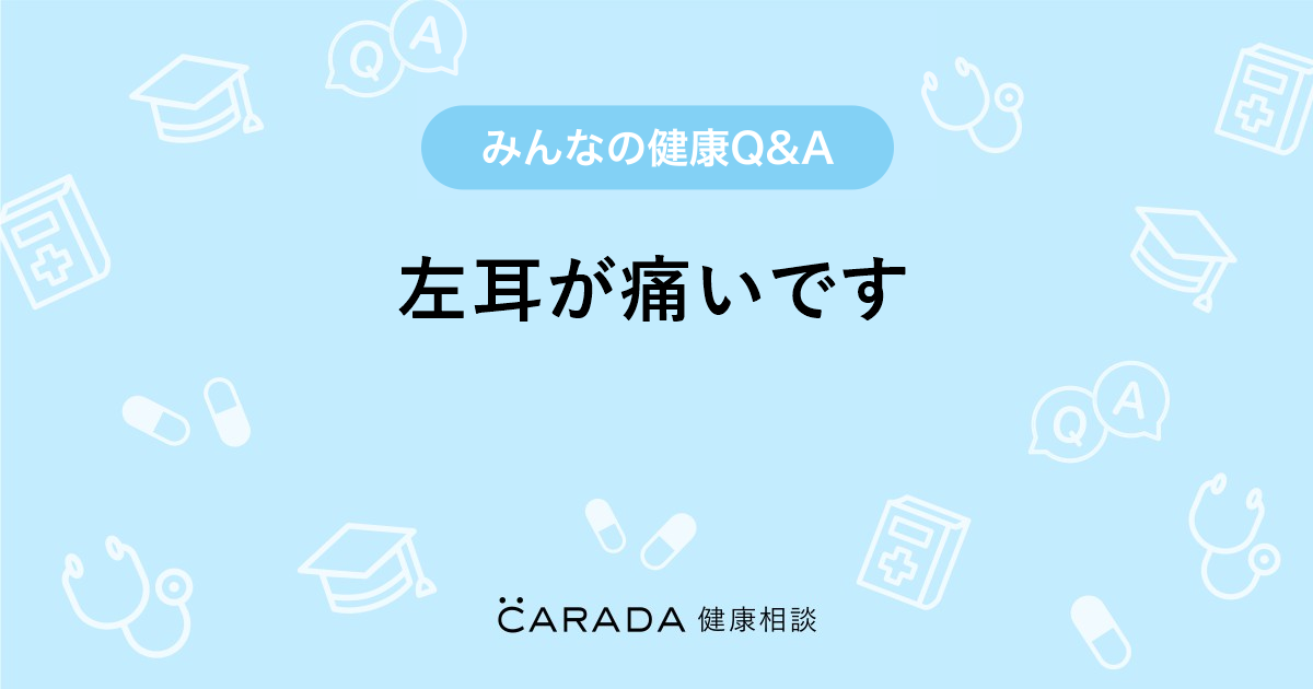 左耳が痛いです Carada 健康相談 医師や専門家に相談できる医療 ヘルスケアのq Aサイト