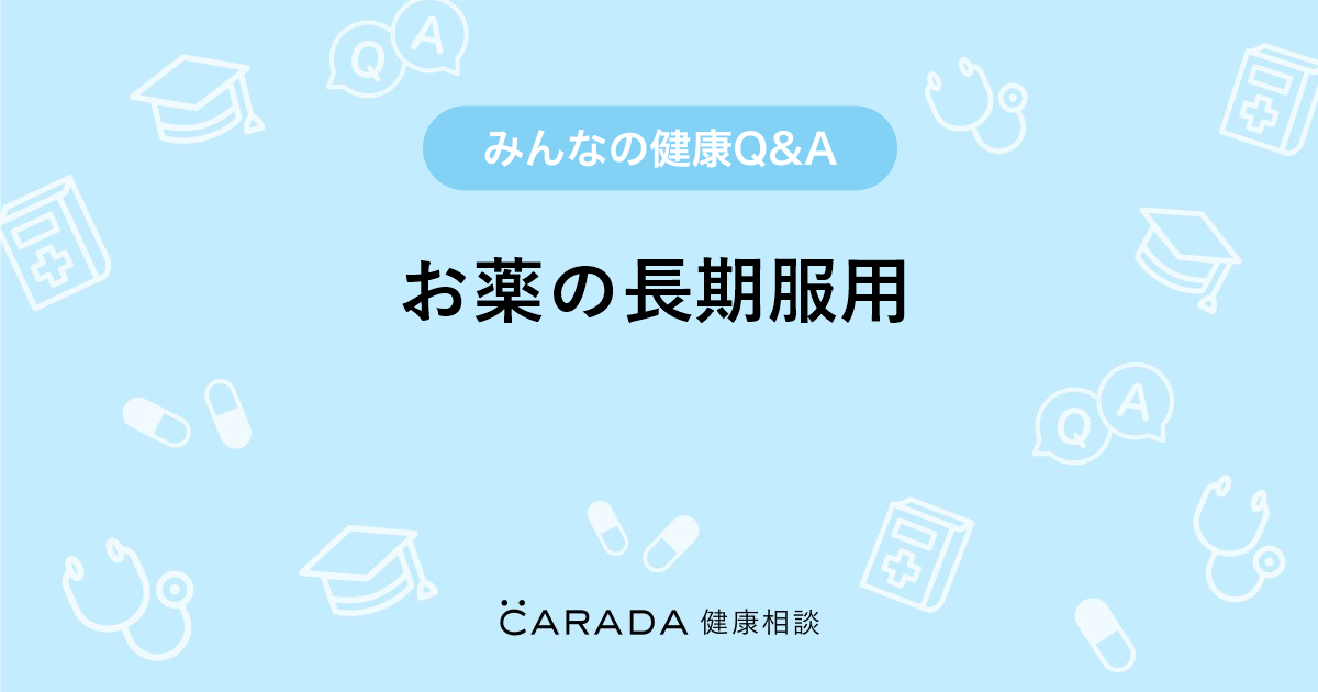 お薬の長期服用 Carada 健康相談 医師や専門家に相談できる医療 ヘルスケアのq Aサイト