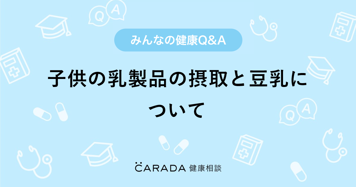 子供の乳製品の摂取と豆乳について Carada 健康相談 医師や専門家に相談できる医療 ヘルスケアのq Aサイト