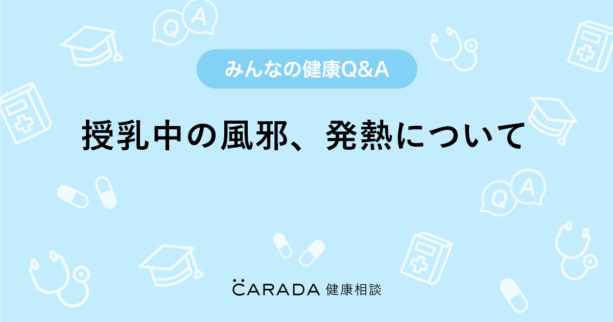 授乳中の風邪 発熱について お薬の相談 ぶーさん 31歳 女性 の投稿 Carada 健康相談 医師や専門家に相談できるq Aサイト 30万件以上のお悩みに回答