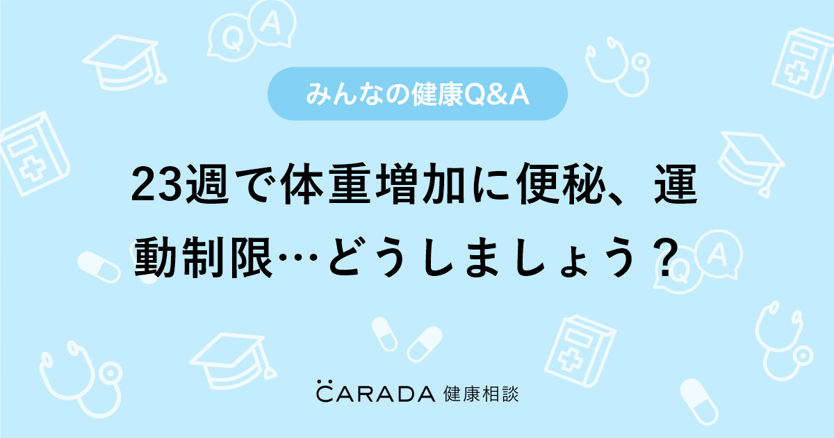 23週で体重増加に便秘 運動制限 どうしましょう 婦人科の相談 すずさん 29歳 女性 の投稿 Carada 健康相談 医師や専門家に相談できるq Aサイト 30万件以上のお悩みに回答