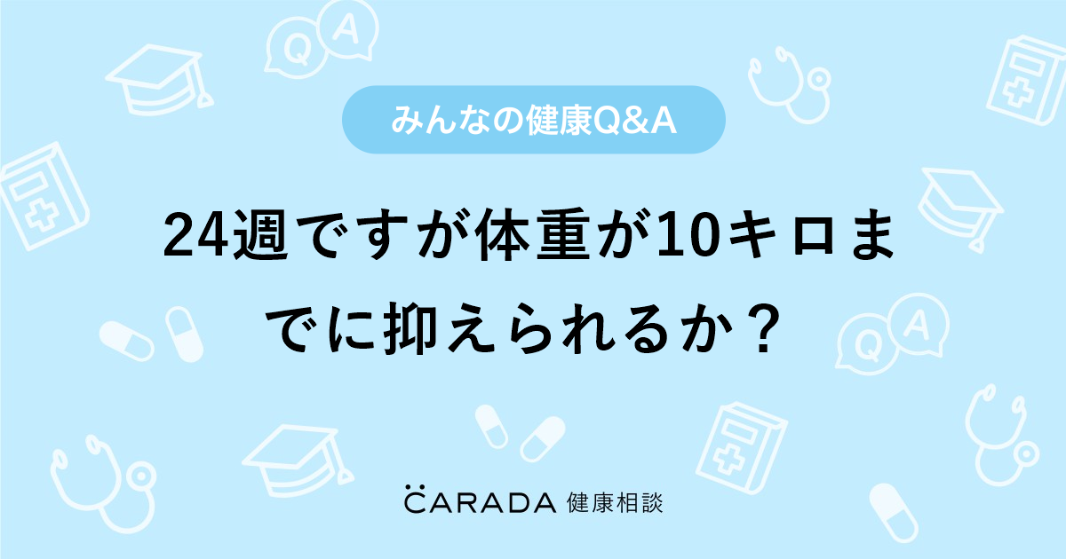 24週ですが体重が10キロまでに抑えられるか 婦人科の相談 すずさん 29歳 女性 の投稿 Carada 健康相談 医師や専門家に相談できるq Aサイト 30万件以上のお悩みに回答