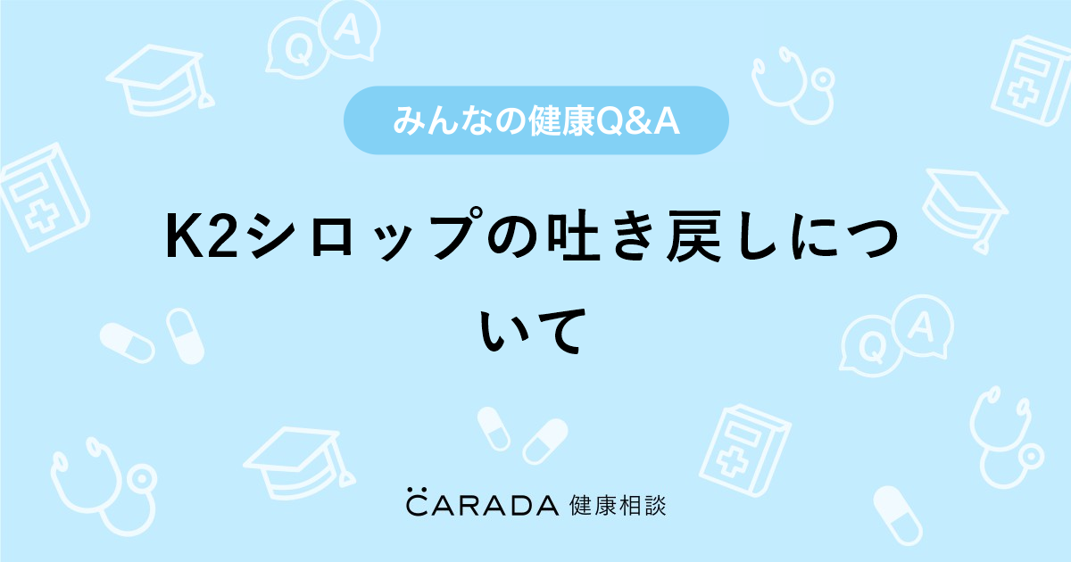 K2シロップの吐き戻しについて Carada 健康相談 医師や専門家に相談できる医療 ヘルスケアのq Aサイト