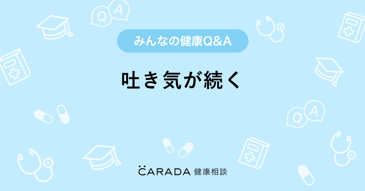 吐き気が続く Carada 健康相談 医師や専門家に相談できる医療 ヘルスケアのq Aサイト