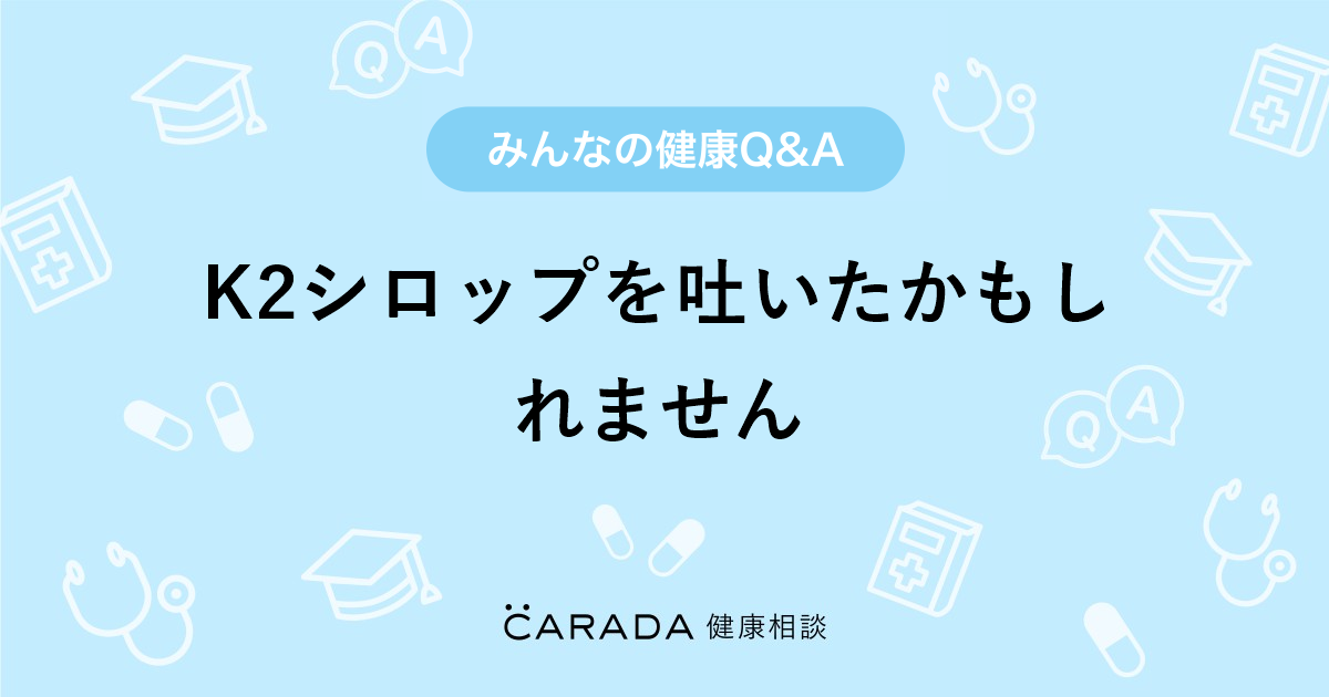 K2シロップを吐いたかもしれません Carada 健康相談 医師や専門家に相談できる医療 ヘルスケアのq Aサイト