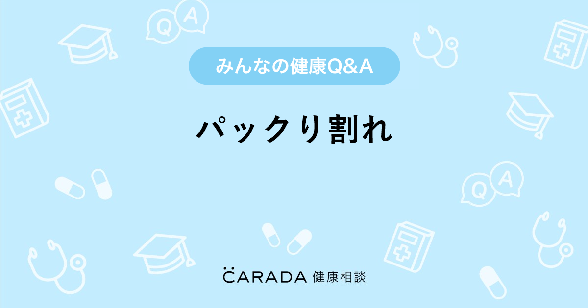 パックり割れ Carada 健康相談 医師や専門家に相談できる医療 ヘルスケアのq Aサイト