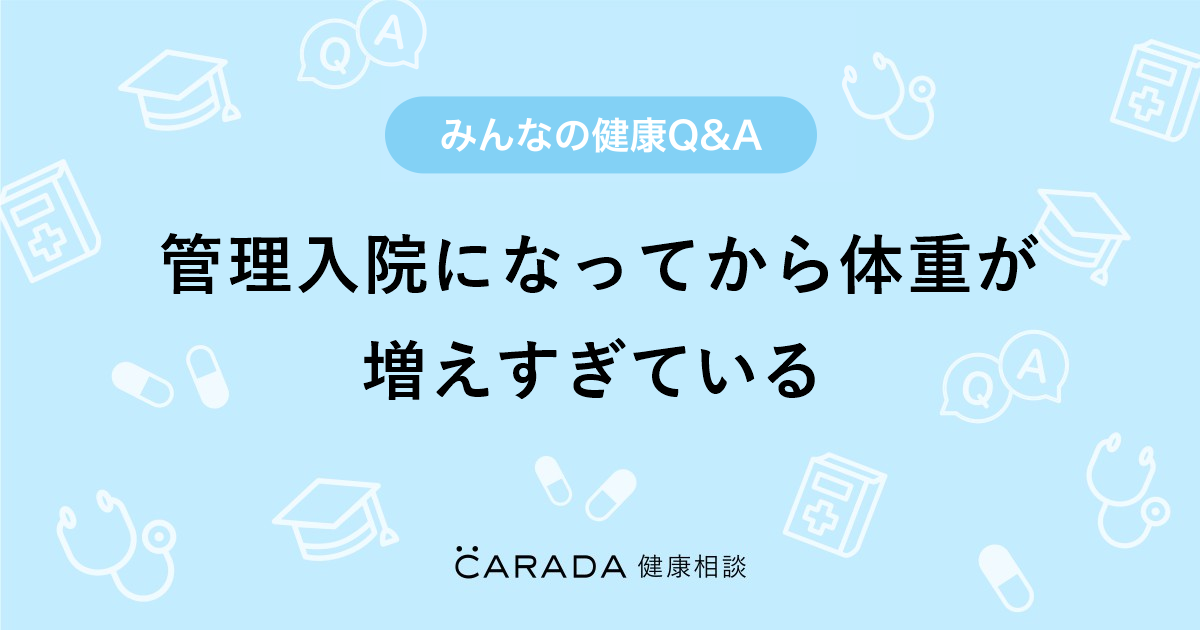 管理入院になってから体重が増えすぎている Carada 健康相談 医師や専門家に相談できる医療 ヘルスケアのq Aサイト