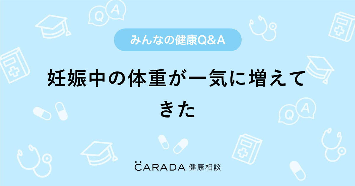 妊娠中の体重が一気に増えてきた 内科の相談 すずさん 29歳 女性 の投稿 Carada 健康相談 医師や専門家に相談できるq Aサイト 30万件以上のお悩みに回答