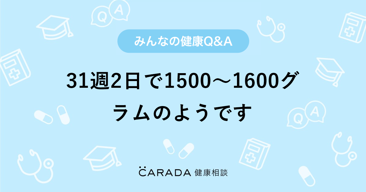 31週2日で1500 1600グラムのようです 婦人科の相談 すずさん 29歳 女性 の投稿 Carada 健康相談 医師や専門家に相談できるq Aサイト 30万件以上のお悩みに回答