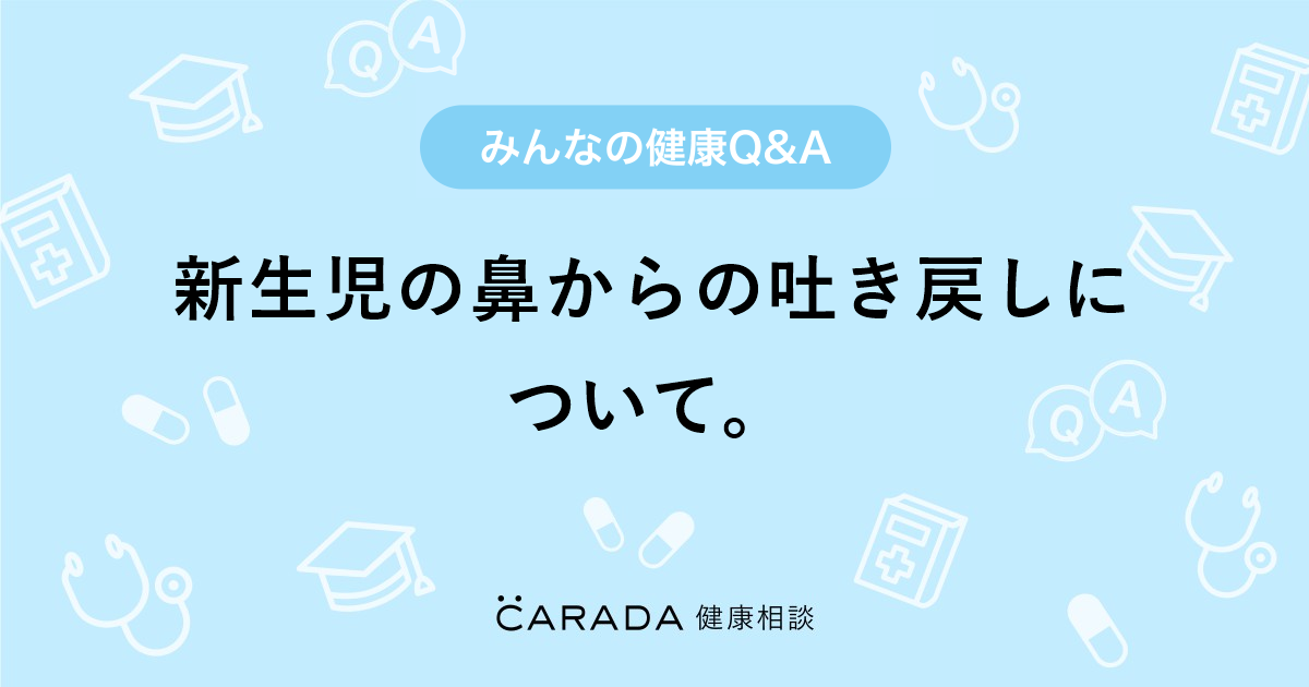 新生児の鼻からの吐き戻しについて 小児科の相談 しろごんさん 33歳 女性 の投稿 Carada 健康相談 医師や専門家に相談できるq Aサイト 30万件以上のお悩みに回答