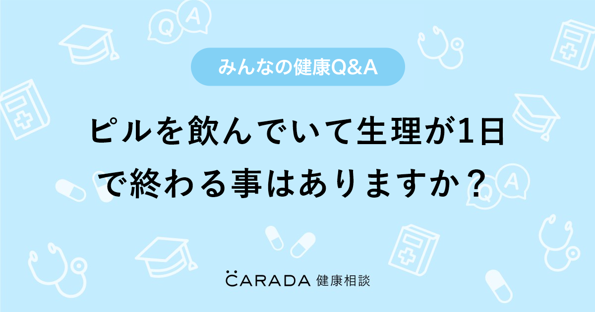 ピルを飲んでいて生理が1日で終わる事はありますか Carada 健康相談 医師や専門家に相談できる医療 ヘルスケアのq Aサイト