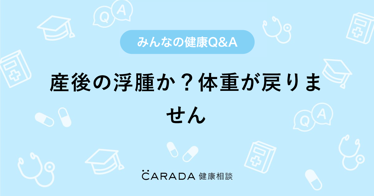 産後の浮腫か 体重が戻りません 婦人科の相談 すずさん 29歳 女性 の投稿 Carada 健康相談 医師や専門家に相談できるq Aサイト 30万件以上のお悩みに回答