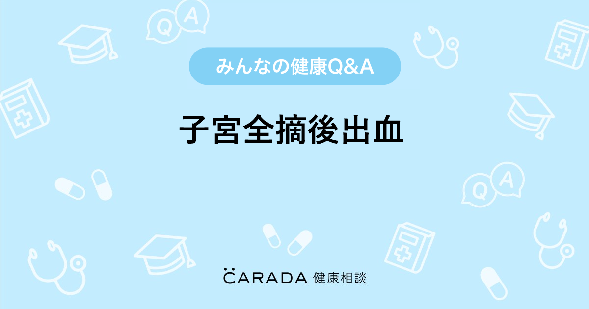 子宮全摘後出血 婦人科の相談 きょうさん 47歳 女性 の投稿 Carada 健康相談 医師や専門家に相談できるq Aサイト 30万件以上のお悩みに回答