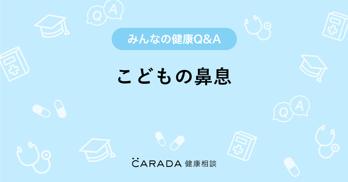 こどもの鼻息 耳鼻科の相談 ヒロさん 34歳 女性 の投稿 Carada 健康相談 医師や専門家に相談できるq Aサイト 30万件以上のお悩みに回答