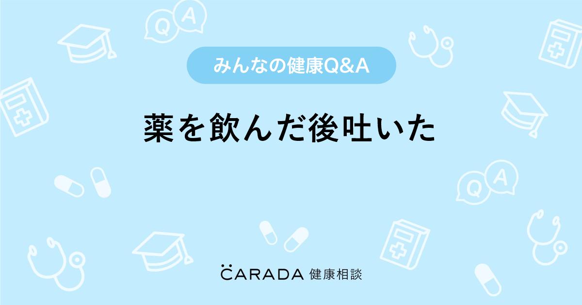 薬を飲んだ後吐いた Carada 健康相談 医師や専門家に相談できる医療 ヘルスケアのq Aサイト