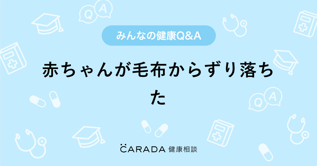 赤ちゃんが毛布からずり落ちた Carada 健康相談 医師や専門家に相談できる医療 ヘルスケアのq Aサイト