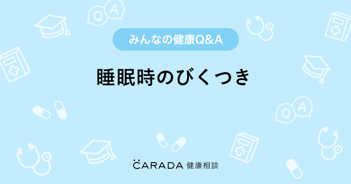 睡眠時のびくつき Carada 健康相談 医師や専門家に相談できる医療 ヘルスケアのq Aサイト