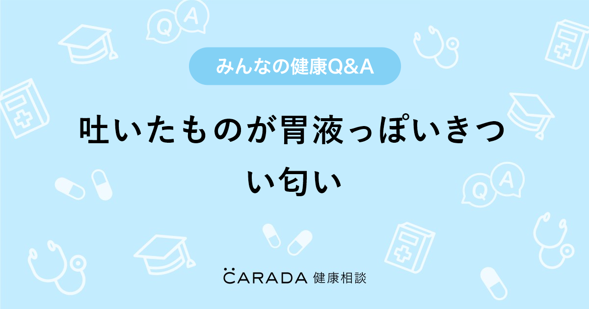 吐いたものが胃液っぽいきつい匂い 小児科の相談 ゆみさん 30歳 女性 の投稿 Carada 健康相談 医師や専門家に相談できるq Aサイト 30万件以上のお悩みに回答