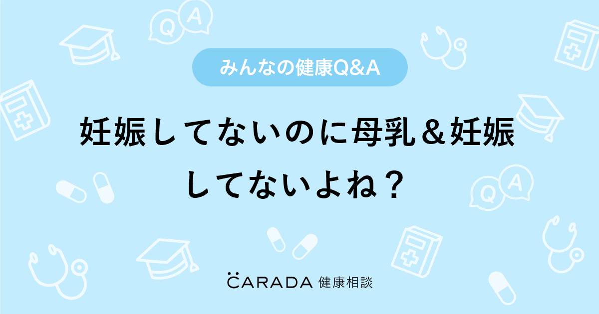 「妊娠してないのに母乳＆妊娠してないよね？」婦人科の相談。ミルクさん（25歳/女性）の投稿。【CARADA 健康相談】 医師や専門家に相談できるQ&Aサイト。30万件以上のお悩みに回答