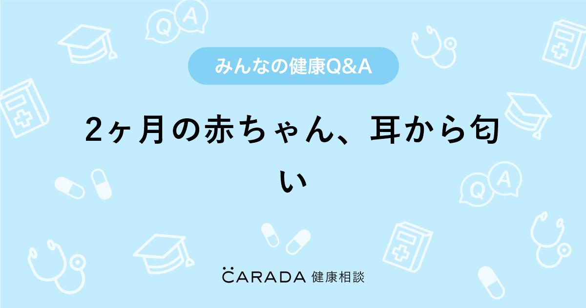 2ヶ月の赤ちゃん 耳から匂い 耳鼻科の相談 しょこさん 36歳 女性 の投稿 Carada 健康相談 医師や専門家に相談できるq Aサイト 30万件以上のお悩みに回答