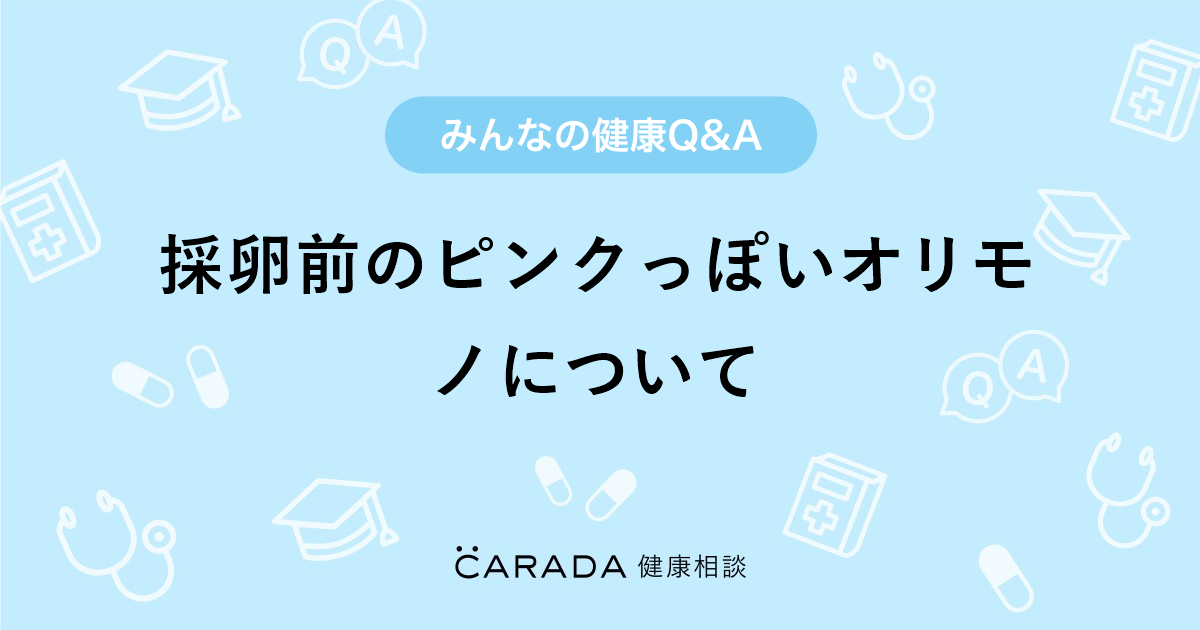 採卵前のピンクっぽいオリモノについて 婦人科の相談 いちごさん 39歳 女性 の投稿 Carada 健康相談 医師や専門家に相談できるq Aサイト 30万件以上のお悩みに回答