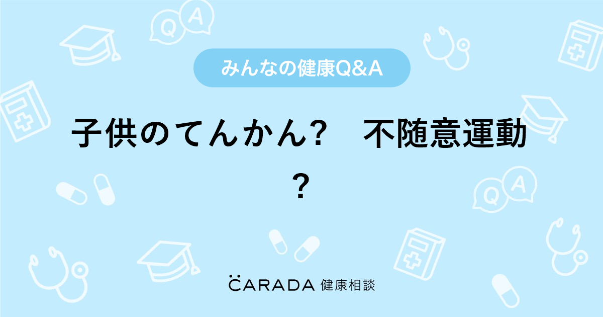 子供のてんかん 不随意運動 Carada 健康相談 医師や専門家に相談できる医療 ヘルスケアのq Aサイト