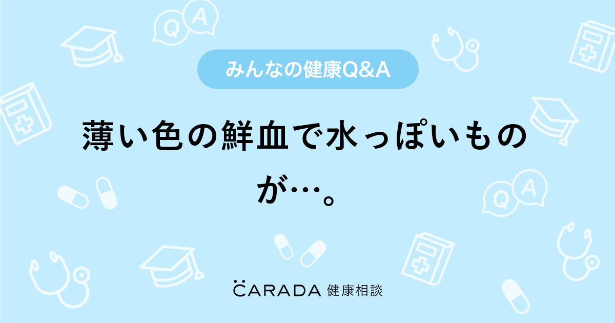 薄い色の鮮血で水っぽいものが 婦人科の相談 Milkさん 38歳 女性 の投稿 Carada 健康相談 医師や専門家に相談できるq Aサイト 30万件以上のお悩みに回答