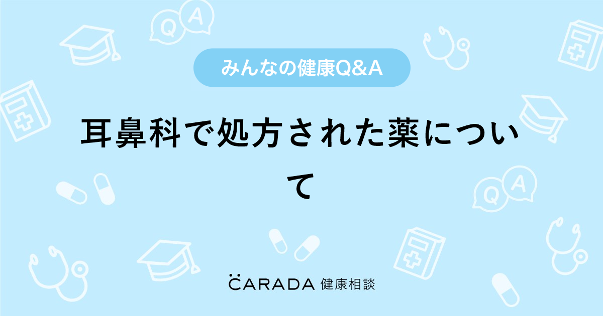 耳鼻科で処方された薬について Carada 健康相談 医師や専門家に相談できる医療 ヘルスケアのq Aサイト