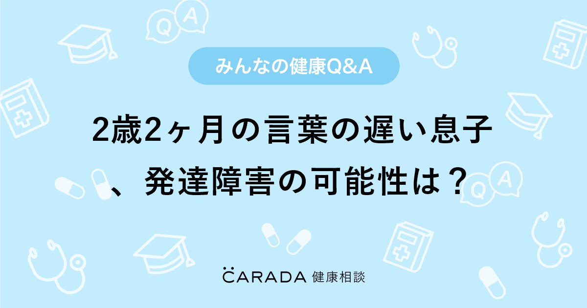 2歳2ヶ月の言葉の遅い息子 発達障害の可能性は 小児科の相談 ぱぴこさん 35歳 女性 の投稿 Carada 健康相談 医師や専門家に相談できるq Aサイト 30万件以上のお悩みに回答