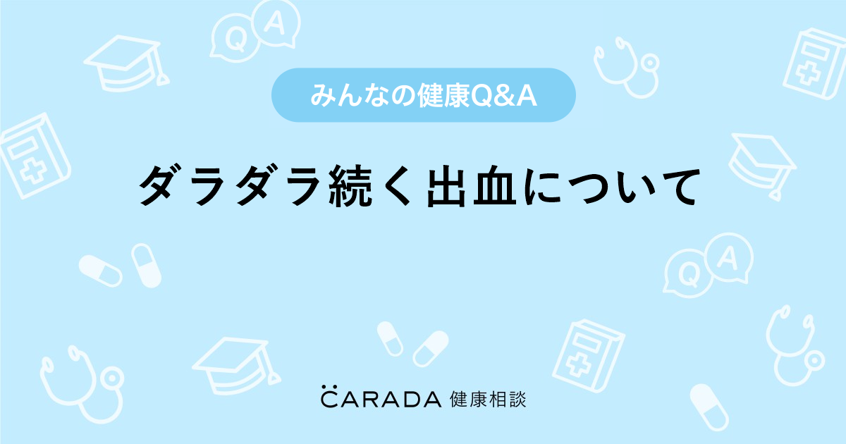 ダラダラ続く出血について Carada 健康相談 医師や専門家に相談できる医療 ヘルスケアのq Aサイト