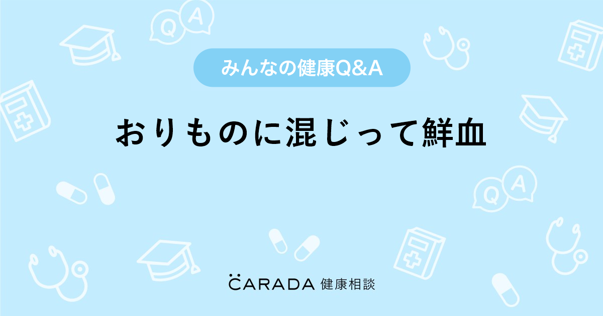 おりものに混じって鮮血 Carada 健康相談 医師や専門家に相談できる医療 ヘルスケアのq Aサイト