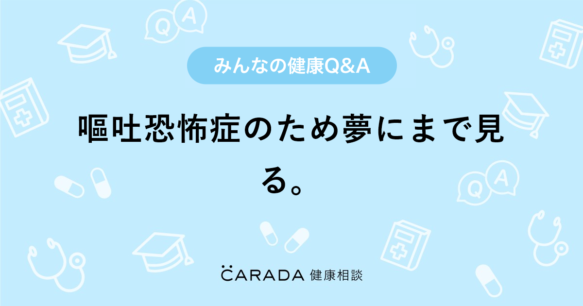 嘔吐恐怖症のため夢にまで見る 心の相談の相談 ぽつりこさん 43歳 女性 の投稿 Carada 健康相談 医師や専門家に相談できるq Aサイト 30万件以上のお悩みに回答