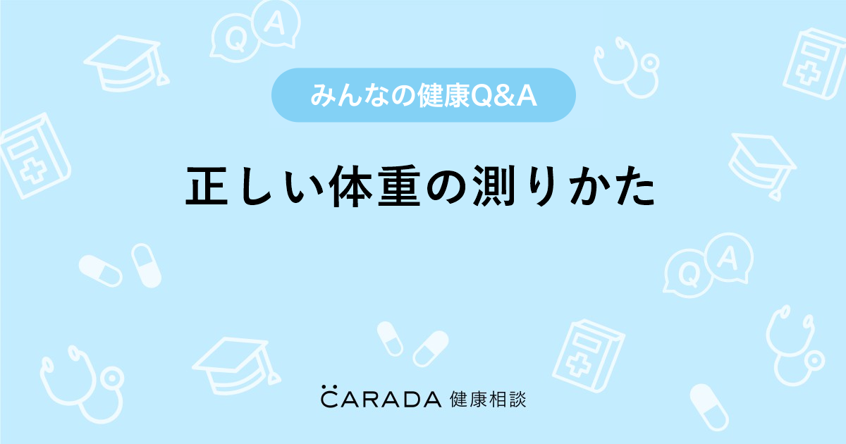 正しい体重の測りかた Carada 健康相談 医師や専門家に相談できる医療 ヘルスケアのq Aサイト