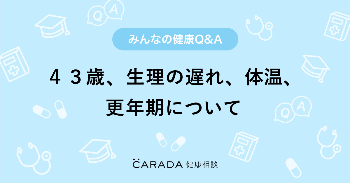 ４３歳 生理の遅れ 体温 更年期について 内科の相談 ぽつりこさん 43歳 女性 の投稿 Carada 健康相談 医師や専門家に相談できるq Aサイト 30万件以上のお悩みに回答