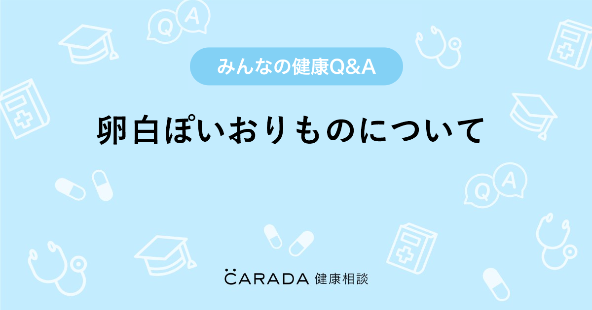 卵白ぽいおりものについて Carada 健康相談 医師や専門家に相談できる医療 ヘルスケアのq Aサイト