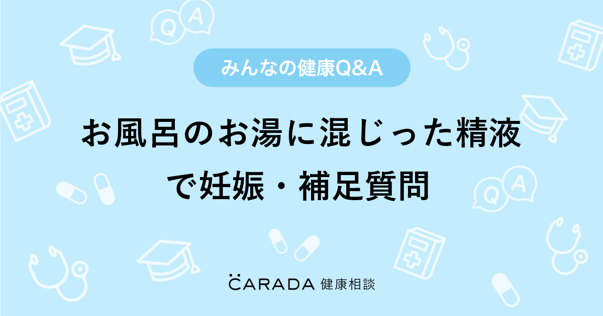 お風呂のお湯に混じった精液で妊娠 補足質問 婦人科の相談 匿名さん 23歳 男性 の投稿 Carada 健康相談 医師や専門家に相談できるq Aサイト 30万件以上のお悩みに回答