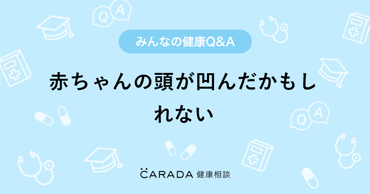 赤ちゃんの頭が凹んだかもしれない 小児科の相談 りらっくみんさん 40歳 女性 の投稿 Carada 健康相談 医師や専門家に相談できるq Aサイト 30万件以上のお悩みに回答