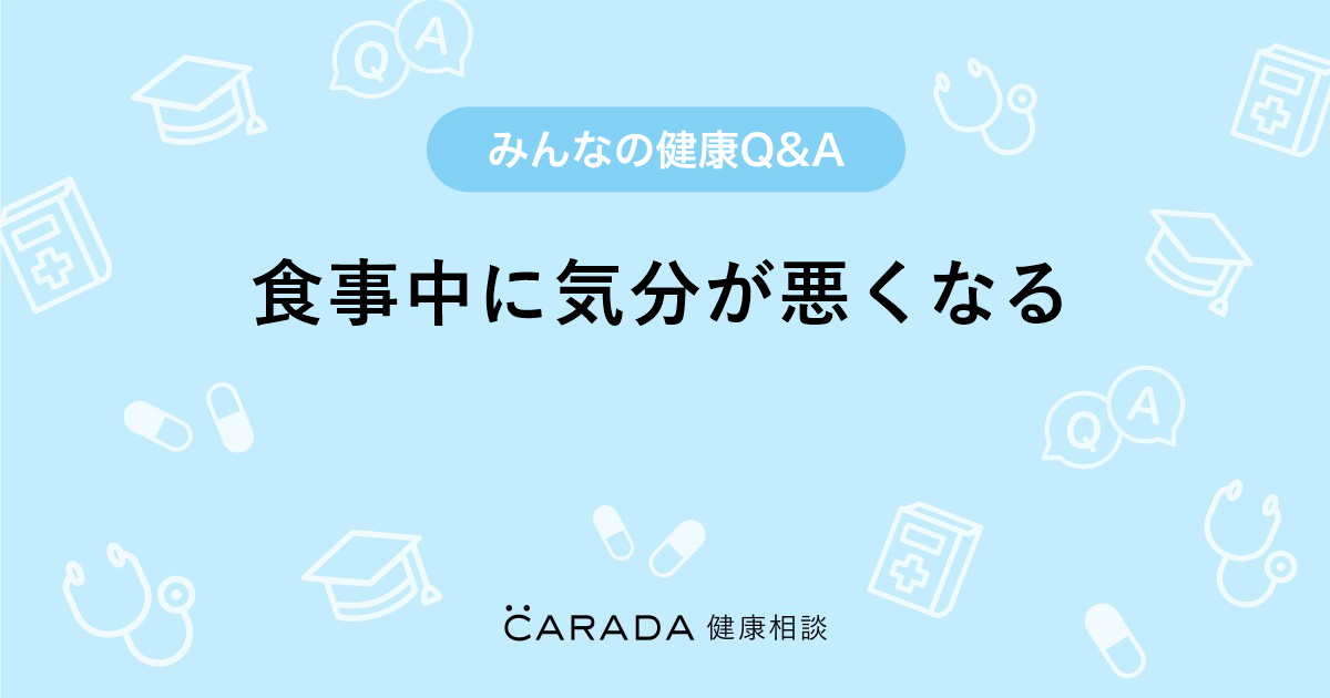 食事中に気分が悪くなる 内科の相談 きちゆきさん 39歳 女性 の投稿 Carada 健康相談 医師や専門家に相談できるq Aサイト 30万件以上のお悩みに回答